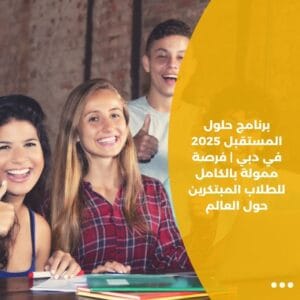 برنامج حلول المستقبل 2025 في دبي | فرصة ممولة بالكامل للطلاب المبتكرين حول العالم
