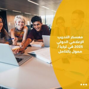 معسكر التدريب الإعلامي الدولي 2025 في تركيا / ممول بالكامل
