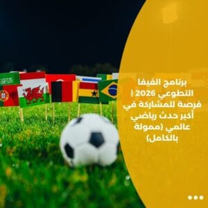 برنامج الفيفا التطوعي 2026 | فرصة للمشاركة في أكبر حدث رياضي عالمي (ممولة بالكامل)