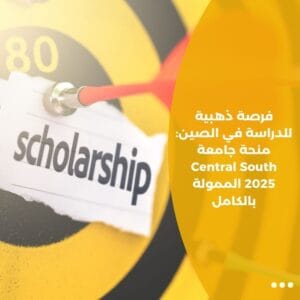 فرصة ذهبية للدراسة في الصين: منحة جامعة Central South 2025 الممولة بالكامل