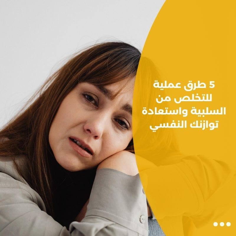 5 طرق عملية للتخلص من السلبية واستعادة توازنك النفسي