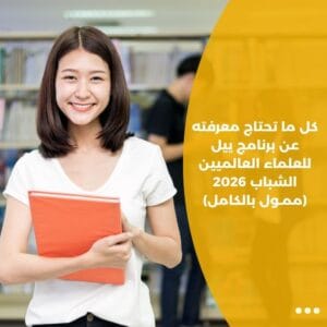 كل ما تحتاج معرفته عن برنامج ييل للعلماء العالميين الشباب 2026 (ممـول بالكامل)