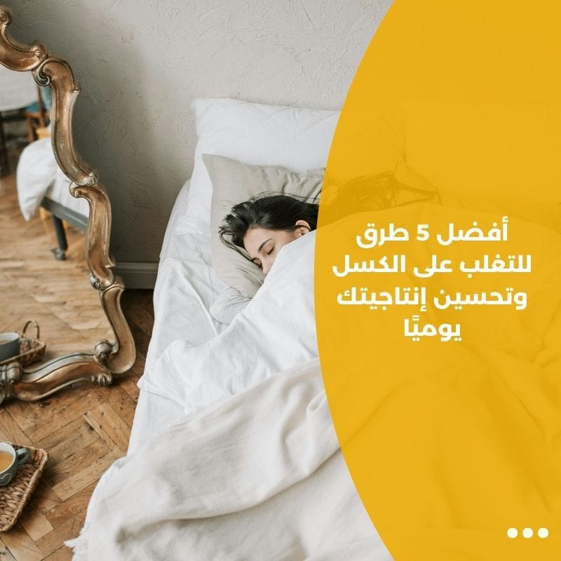 أفضل 5 طرق للتغلب على الكسل وتحسين إنتاجيتك يوميًا