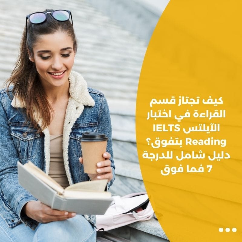 كيف تجتاز قسم القراءة في اختبار الآيلتس IELTS Reading بتفوق؟ دليل شامل للدرجة 7 فما فوق