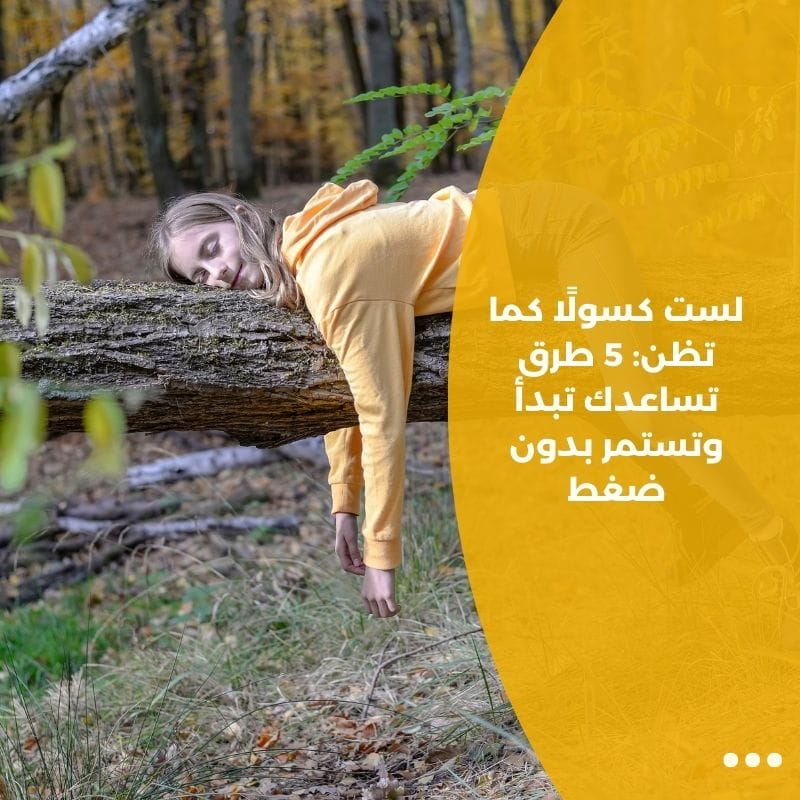 لست كسولًا كما تظن: 5 طرق تساعدك تبدأ وتستمر بدون ضغط